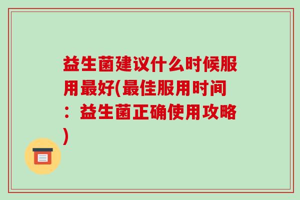 益生菌建议什么时候服用好(佳服用时间：益生菌正确使用攻略)