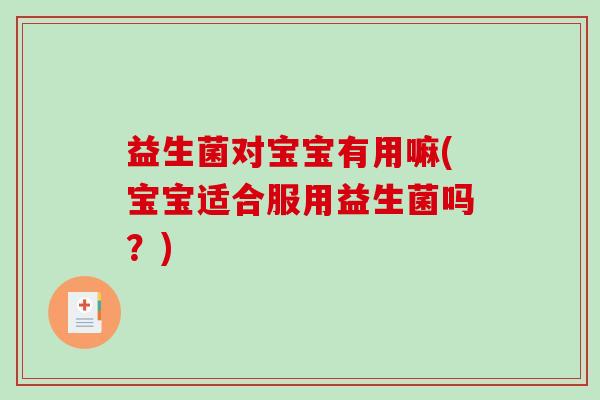 益生菌对宝宝有用嘛(宝宝适合服用益生菌吗？)