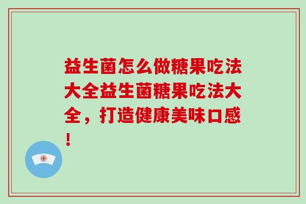 益生菌怎么做糖果吃法大全益生菌糖果吃法大全，打造健康美味口感！