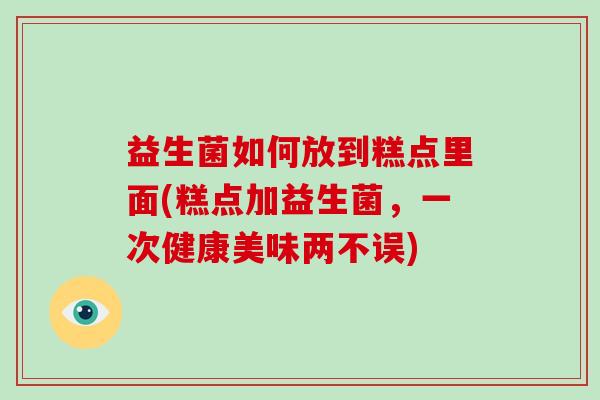 益生菌如何放到糕点里面(糕点加益生菌，一次健康美味两不误)