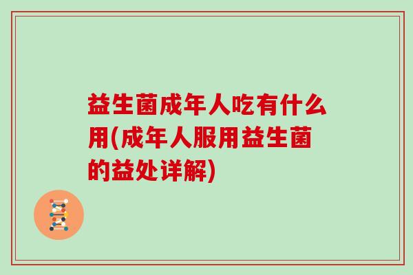 益生菌成年人吃有什么用(成年人服用益生菌的益处详解)