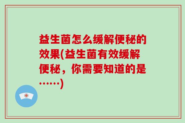 益生菌怎么缓解便秘的效果(益生菌有效缓解便秘，你需要知道的是……)