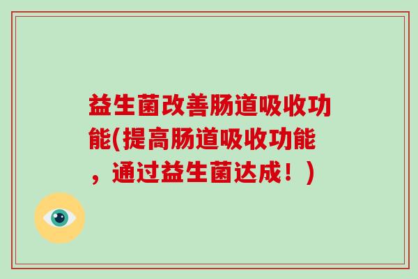 益生菌改善肠道吸收功能(提高肠道吸收功能，通过益生菌达成！)
