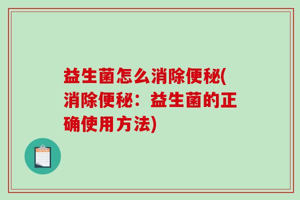益生菌怎么消除便秘(消除便秘：益生菌的正确使用方法)