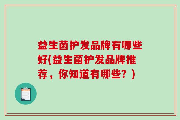 益生菌护发品牌有哪些好(益生菌护发品牌推荐，你知道有哪些？)