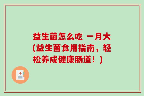 益生菌怎么吃 一月大(益生菌食用指南，轻松养成健康肠道！)