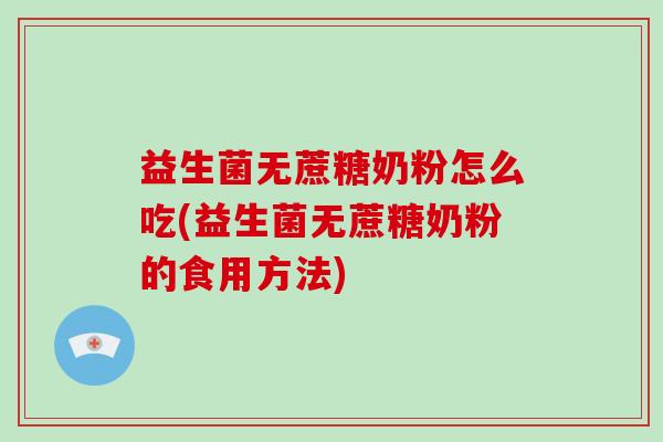 益生菌无蔗糖奶粉怎么吃(益生菌无蔗糖奶粉的食用方法)
