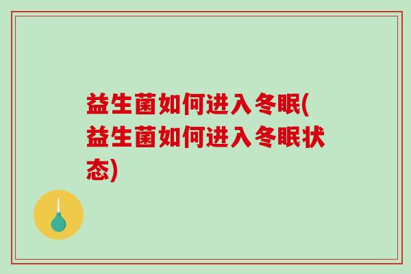 益生菌如何进入冬眠(益生菌如何进入冬眠状态)