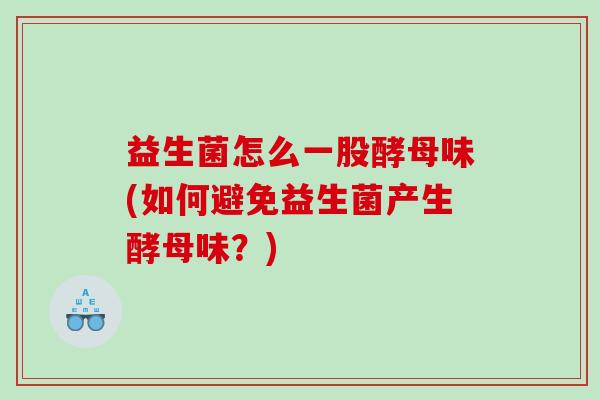 益生菌怎么一股酵母味(如何避免益生菌产生酵母味？)