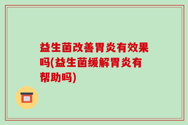 益生菌改善有效果吗(益生菌缓解有帮助吗)
