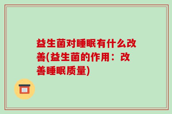 益生菌对睡眠有什么改善(益生菌的作用：改善睡眠质量)