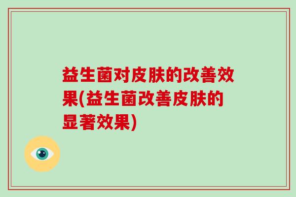 益生菌对的改善效果(益生菌改善的显著效果)