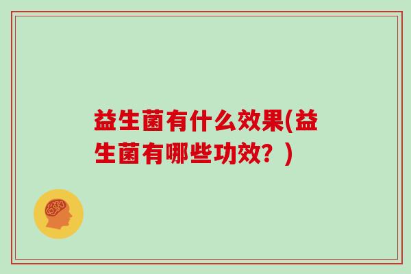 益生菌有什么效果(益生菌有哪些功效？)