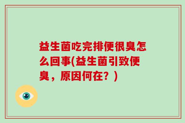 益生菌吃完排便很臭怎么回事(益生菌引致便臭，原因何在？)