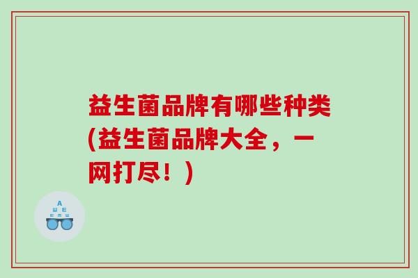 益生菌品牌有哪些种类(益生菌品牌大全，一网打尽！)
