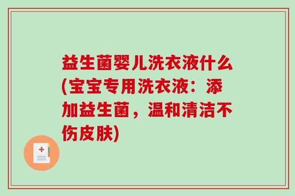益生菌婴儿洗衣液什么(宝宝专用洗衣液：添加益生菌，温和清洁不伤皮肤)