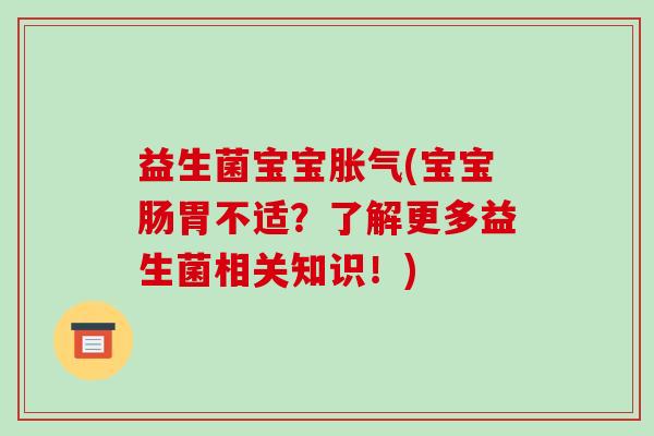 益生菌宝宝胀气(宝宝肠胃不适？了解更多益生菌相关知识！)