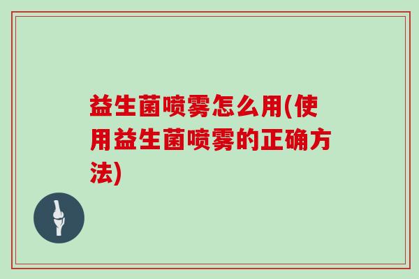 益生菌喷雾怎么用(使用益生菌喷雾的正确方法)