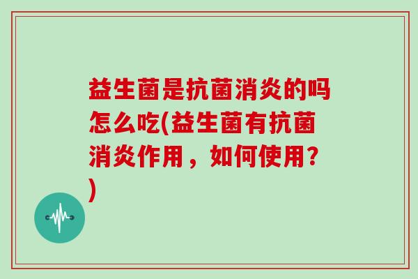 益生菌是的吗怎么吃(益生菌有作用，如何使用？)