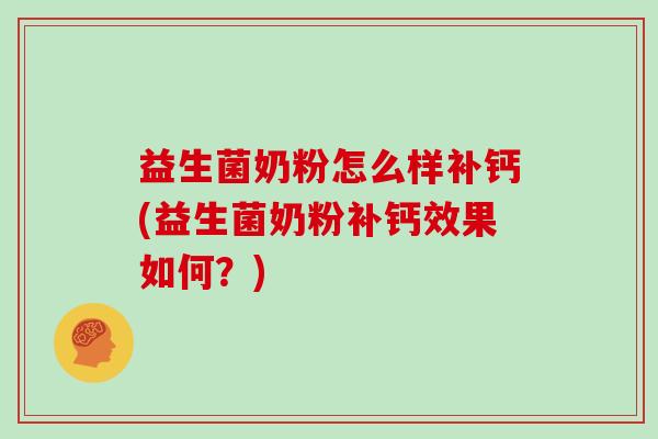 益生菌奶粉怎么样补钙(益生菌奶粉补钙效果如何？)