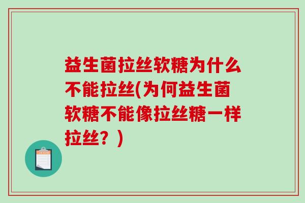 益生菌拉丝软糖为什么不能拉丝(为何益生菌软糖不能像拉丝糖一样拉丝？)