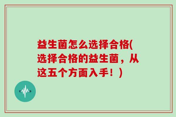 益生菌怎么选择合格(选择合格的益生菌，从这五个方面入手！)