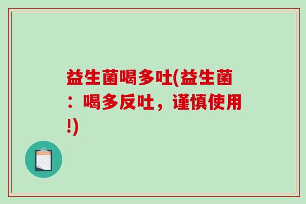 益生菌喝多吐(益生菌：喝多反吐，谨慎使用!)