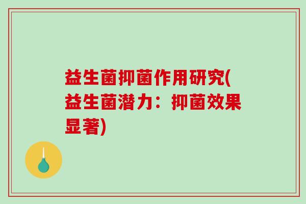 益生菌抑菌作用研究(益生菌潜力：抑菌效果显著)