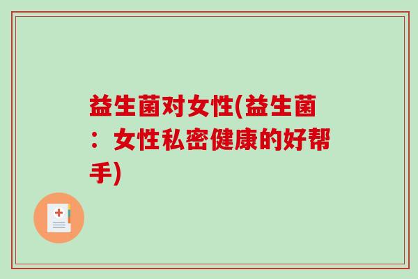 益生菌对女性(益生菌：女性私密健康的好帮手)