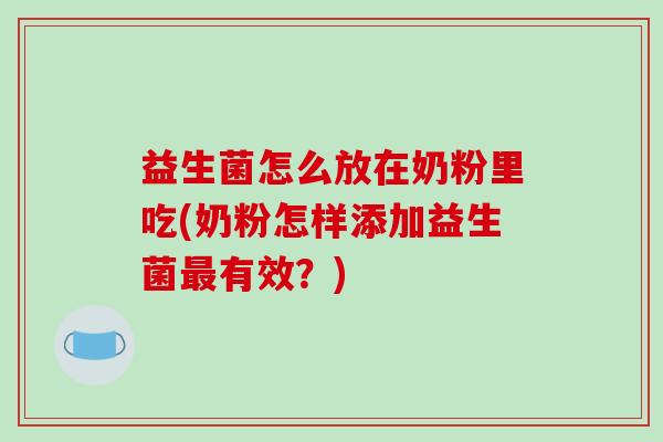 益生菌怎么放在奶粉里吃(奶粉怎样添加益生菌最有效？)
