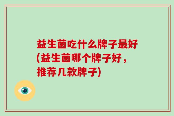 益生菌吃什么牌子最好(益生菌哪个牌子好，推荐几款牌子)