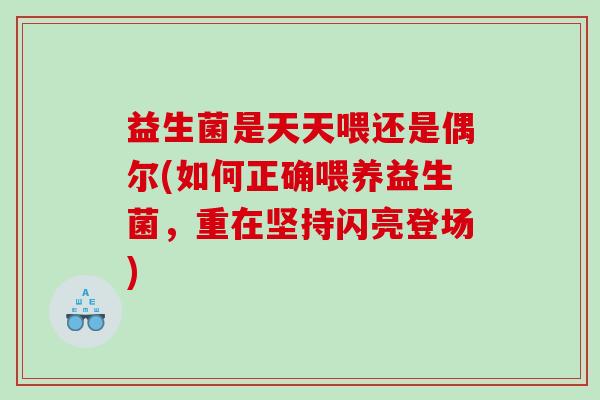 益生菌是天天喂还是偶尔(如何正确喂养益生菌，重在坚持闪亮登场)