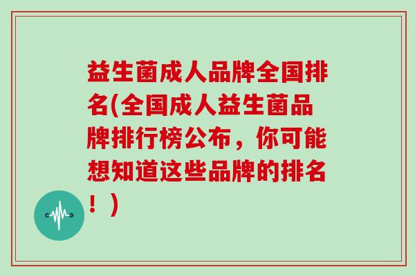 益生菌成人品牌全国排名(全国成人益生菌品牌排行榜公布，你可能想知道这些品牌的排名！)