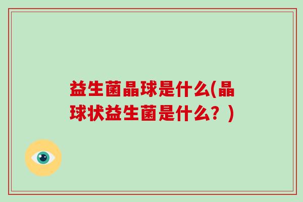 益生菌晶球是什么(晶球状益生菌是什么？)