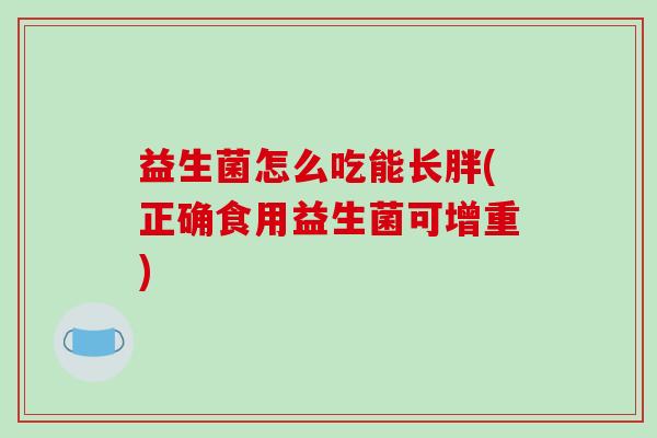 益生菌怎么吃能长胖(正确食用益生菌可增重)
