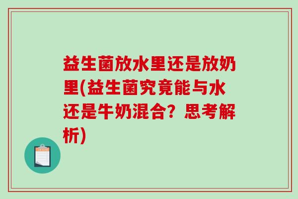 益生菌放水里还是放奶里(益生菌究竟能与水还是牛奶混合？思考解析)