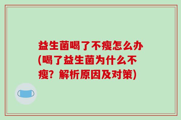 益生菌喝了不瘦怎么办(喝了益生菌为什么不瘦？解析原因及对策)