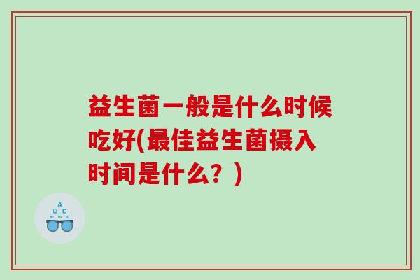 益生菌一般是什么时候吃好(最佳益生菌摄入时间是什么？)