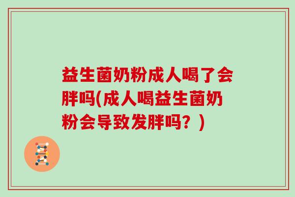益生菌奶粉成人喝了会胖吗(成人喝益生菌奶粉会导致发胖吗？)