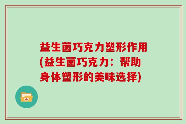 益生菌巧克力塑形作用(益生菌巧克力：帮助身体塑形的美味选择)