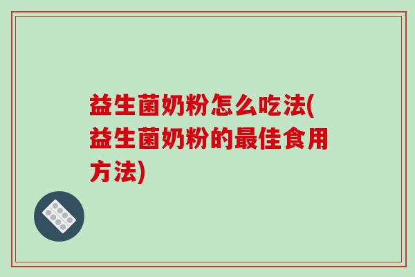 益生菌奶粉怎么吃法(益生菌奶粉的佳食用方法)