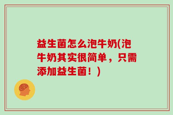 益生菌怎么泡牛奶(泡牛奶其实很简单,只需添加益生菌!) 益生菌怎么泡牛奶(泡牛奶其实很简单,只需添加益生菌!)