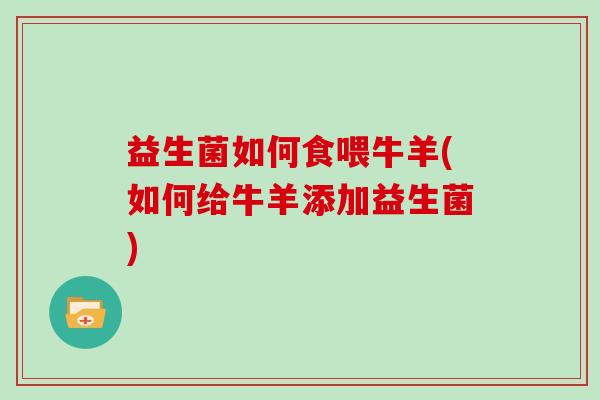 益生菌如何食喂牛羊(如何给牛羊添加益生菌)