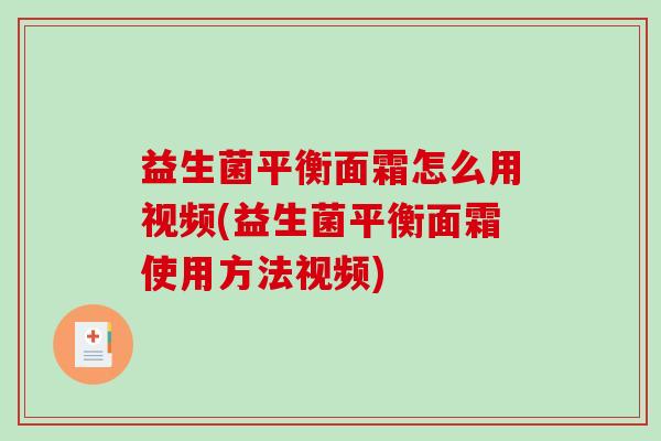 益生菌平衡面霜怎么用视频(益生菌平衡面霜使用方法视频)