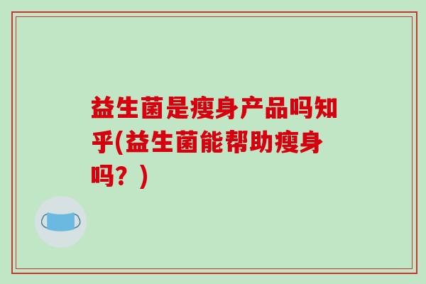 益生菌是瘦身产品吗知乎(益生菌能帮助瘦身吗？)