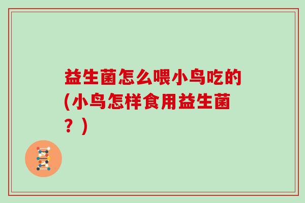 益生菌怎么喂小鸟吃的(小鸟怎样食用益生菌？)