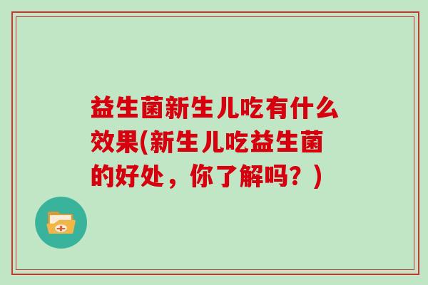 益生菌新生儿吃有什么效果(新生儿吃益生菌的好处，你了解吗？)
