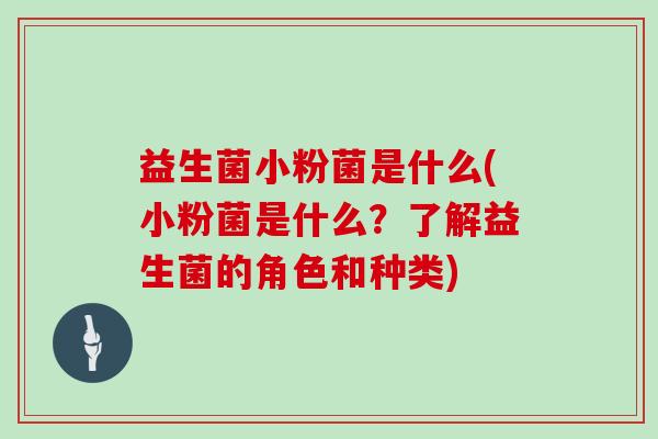 益生菌小粉菌是什么(小粉菌是什么？了解益生菌的角色和种类)