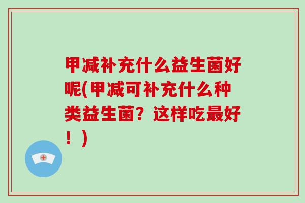 甲减补充什么益生菌好呢(甲减可补充什么种类益生菌？这样吃最好！)