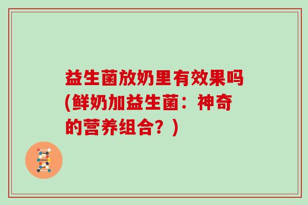 益生菌放奶里有效果吗(鲜奶加益生菌：神奇的营养组合？)
